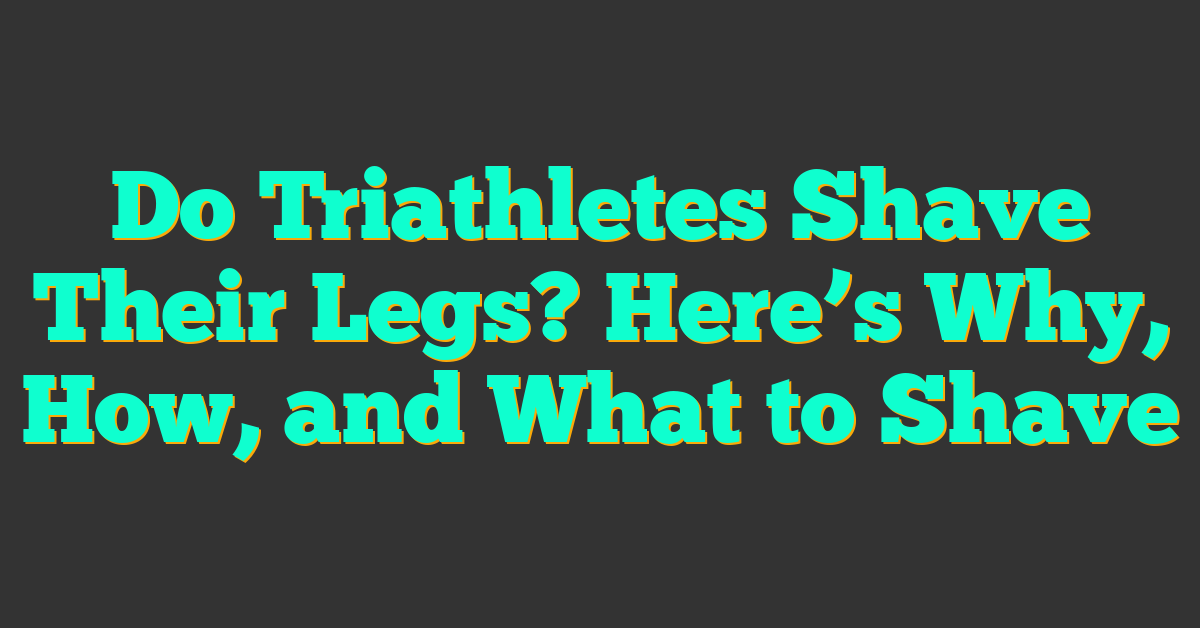 Do Triathletes Shave Their Legs? Here’s Why, How, and What to Shave