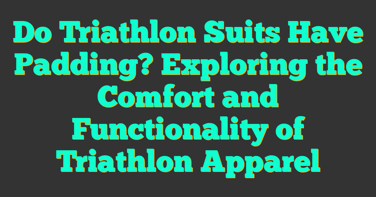 Do Triathlon Suits Have Padding? Exploring the Comfort and Functionality of Triathlon Apparel