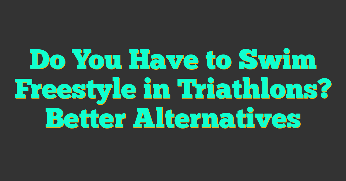 Do You Have to Swim Freestyle in Triathlons? Better Alternatives