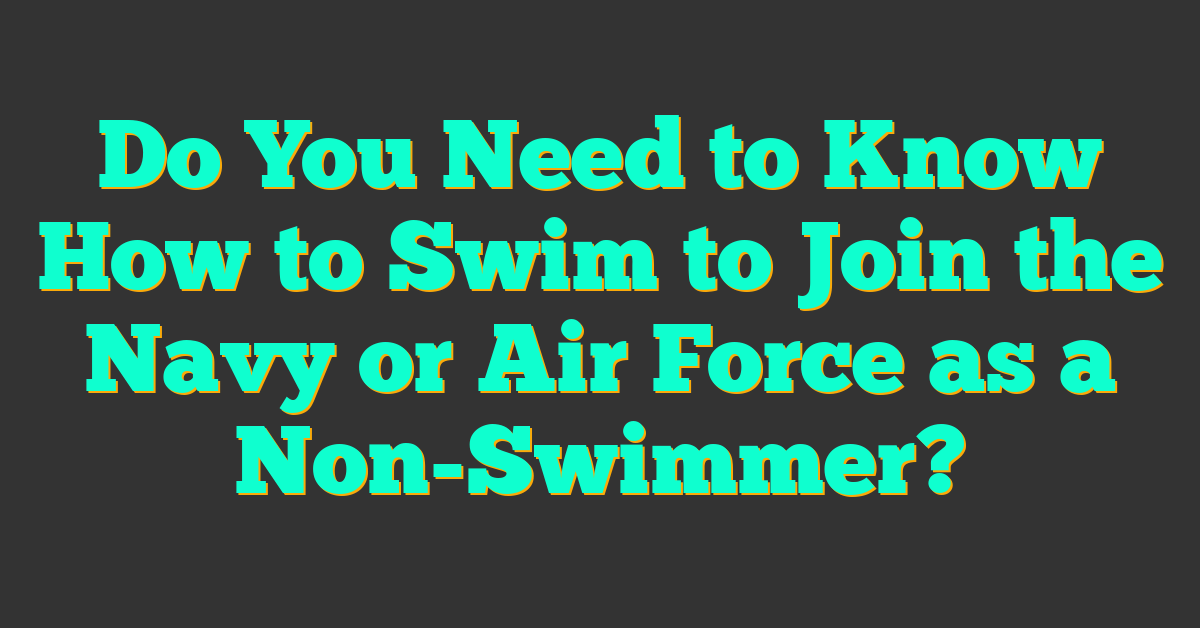 Do You Need to Know How to Swim to Join the Navy or Air Force as a Non-Swimmer?