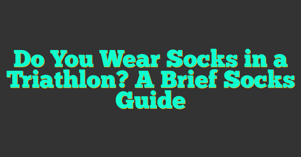 Do You Wear Socks in a Triathlon? A Brief Socks Guide