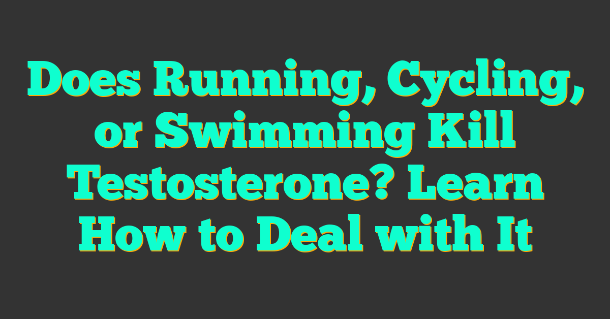 Does Running, Cycling, or Swimming Kill Testosterone? Learn How to Deal with It