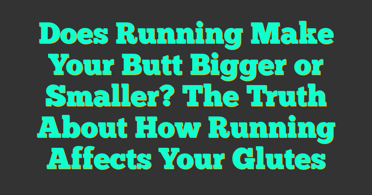 Does Running Make Your Butt Bigger or Smaller? The Truth About How Running Affects Your Glutes