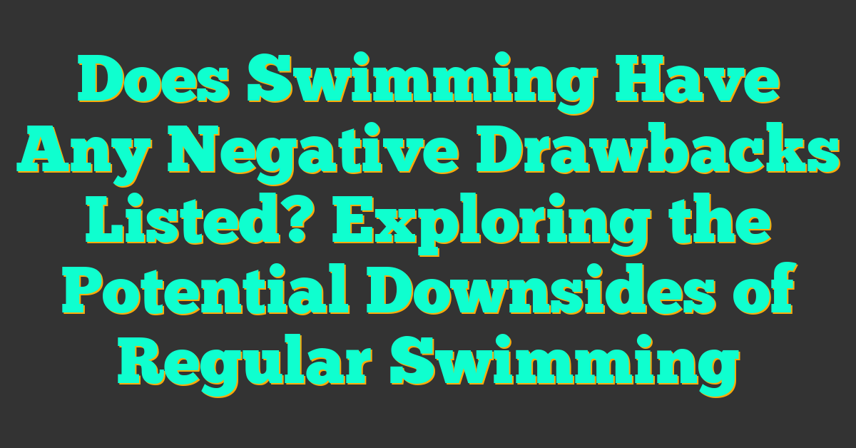 Does Swimming Have Any Negative Drawbacks Listed? Exploring the Potential Downsides of Regular Swimming