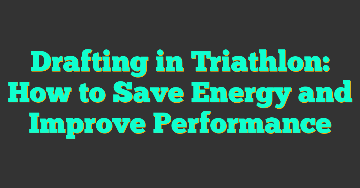 Drafting in Triathlon: How to Save Energy and Improve Performance