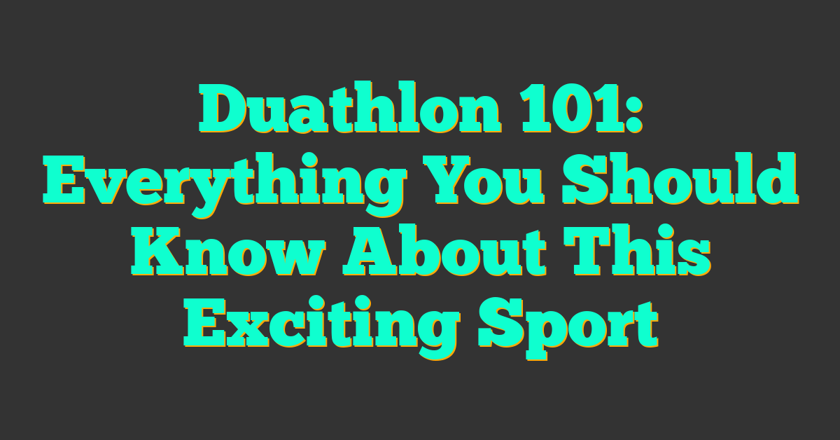 Duathlon 101: Everything You Should Know About This Exciting Sport