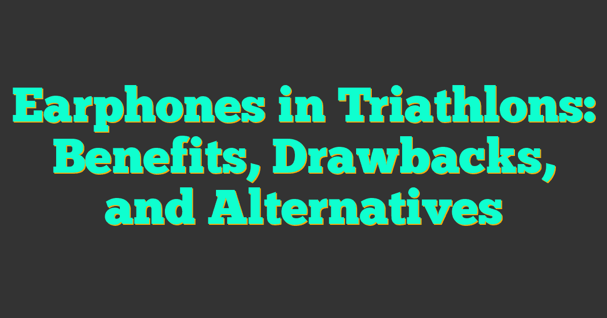 Earphones in Triathlons: Benefits, Drawbacks, and Alternatives