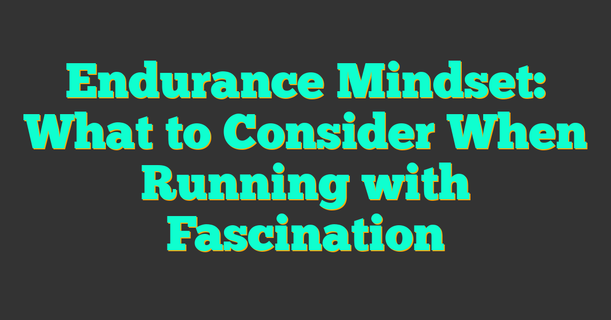 Endurance Mindset: What to Consider When Running with Fascination