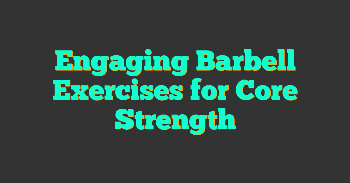 Engaging Barbell Exercises for Core Strength