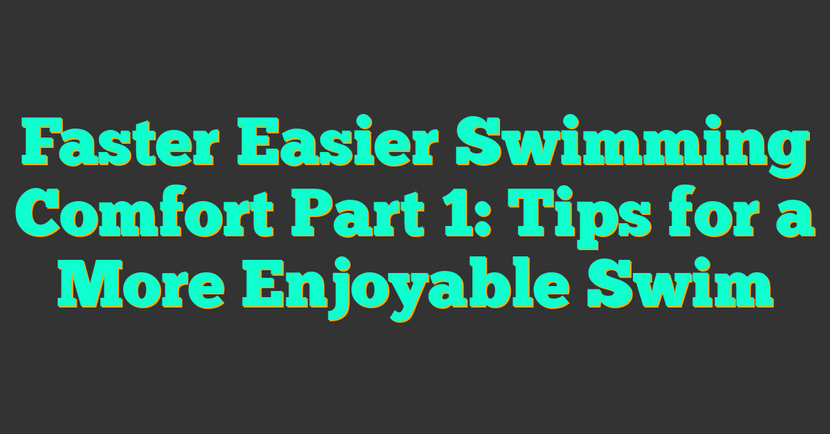 Faster Easier Swimming Comfort Part 1: Tips for a More Enjoyable Swim