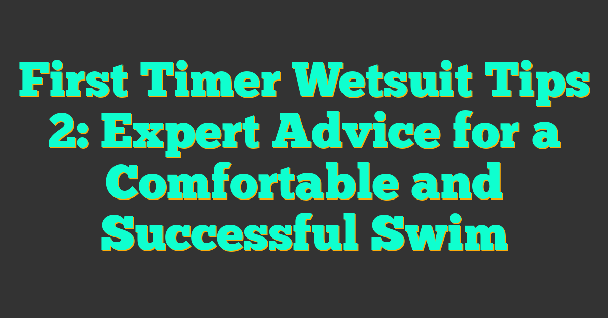 First Timer Wetsuit Tips 2: Expert Advice for a Comfortable and Successful Swim