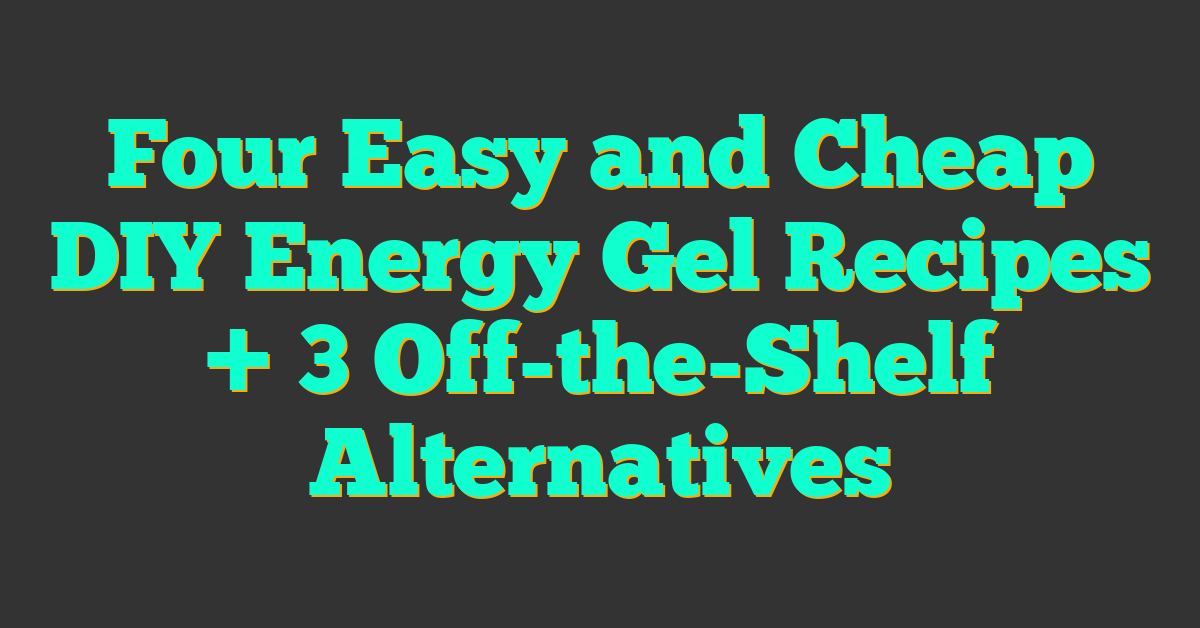 Four Easy and Cheap DIY Energy Gel Recipes + 3 Off-the-Shelf Alternatives