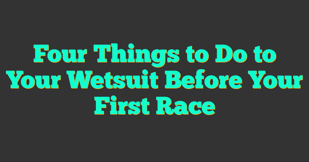 Four Things to Do to Your Wetsuit Before Your First Race