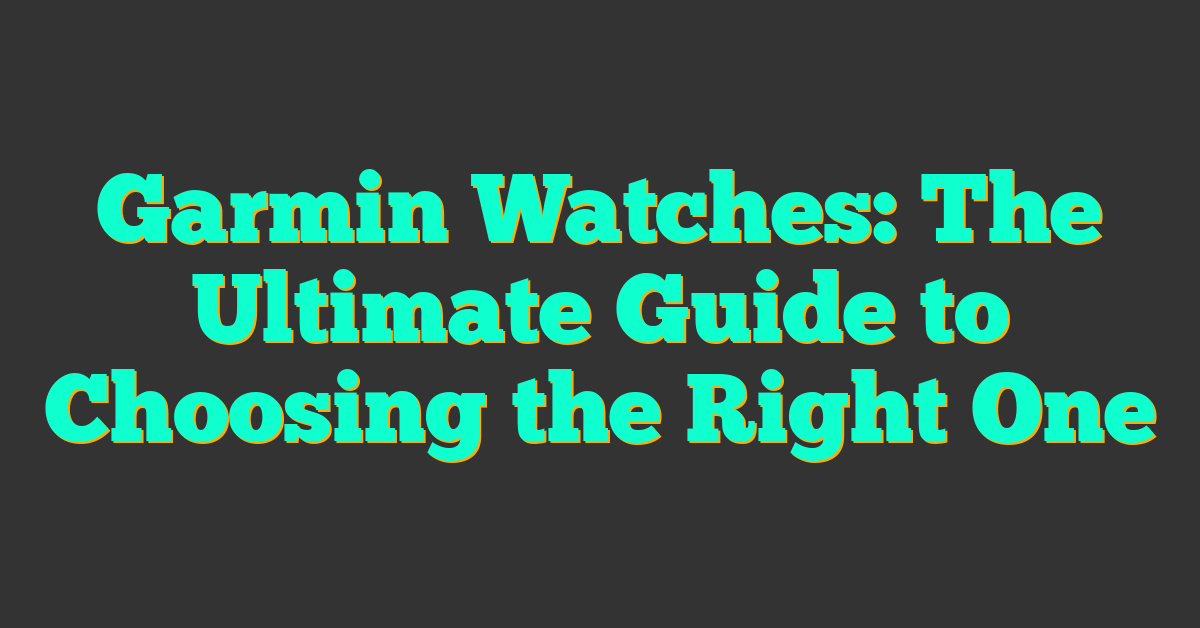 Garmin Watches: The Ultimate Guide to Choosing the Right One