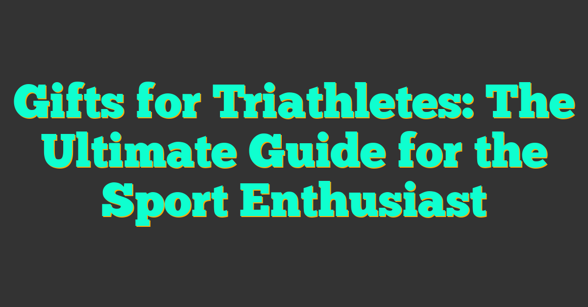 Gifts for Triathletes: The Ultimate Guide for the Sport Enthusiast