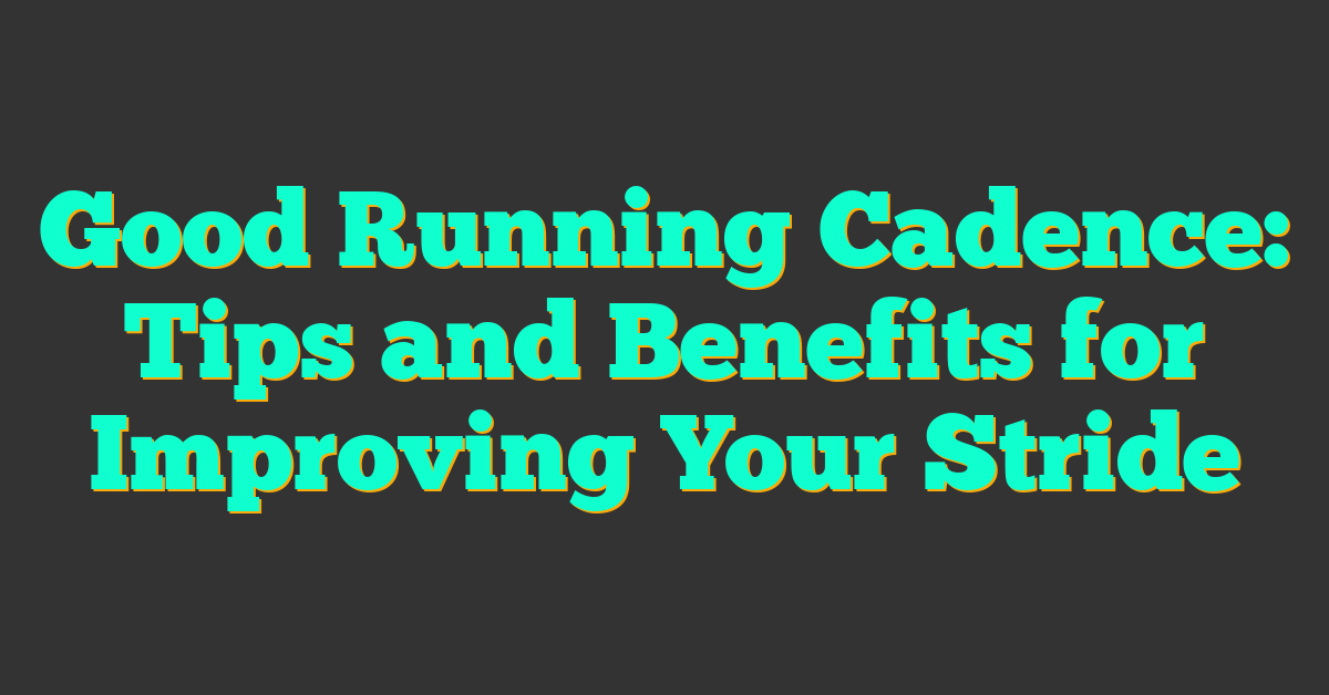 Good Running Cadence: Tips and Benefits for Improving Your Stride