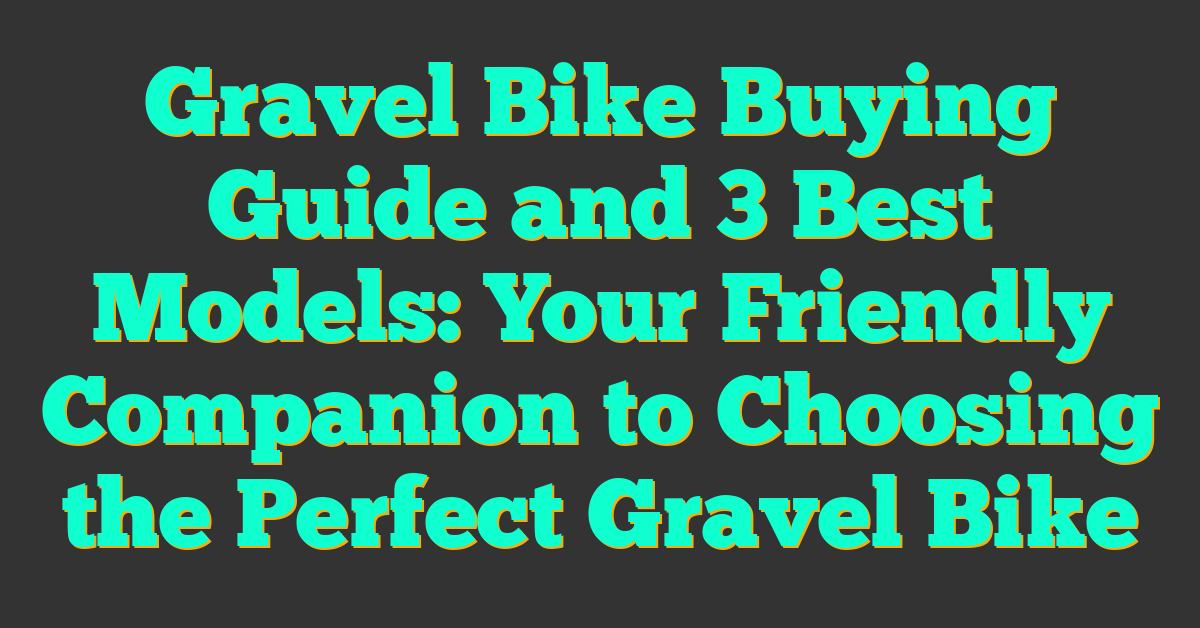 Gravel Bike Buying Guide and 3 Best Models: Your Friendly Companion to Choosing the Perfect Gravel Bike