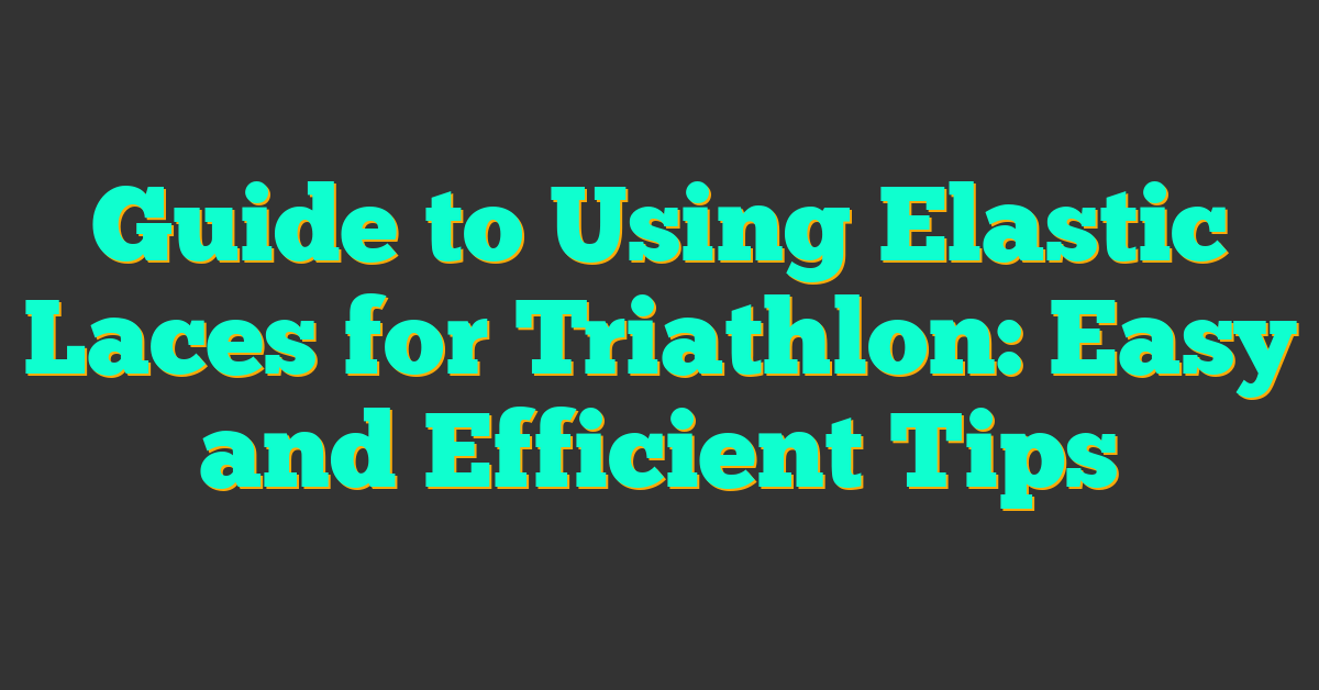 Guide to Using Elastic Laces for Triathlon: Easy and Efficient Tips