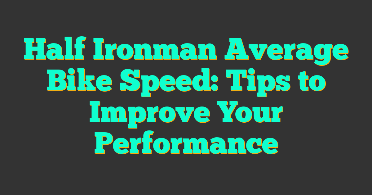 Half Ironman Average Bike Speed: Tips to Improve Your Performance