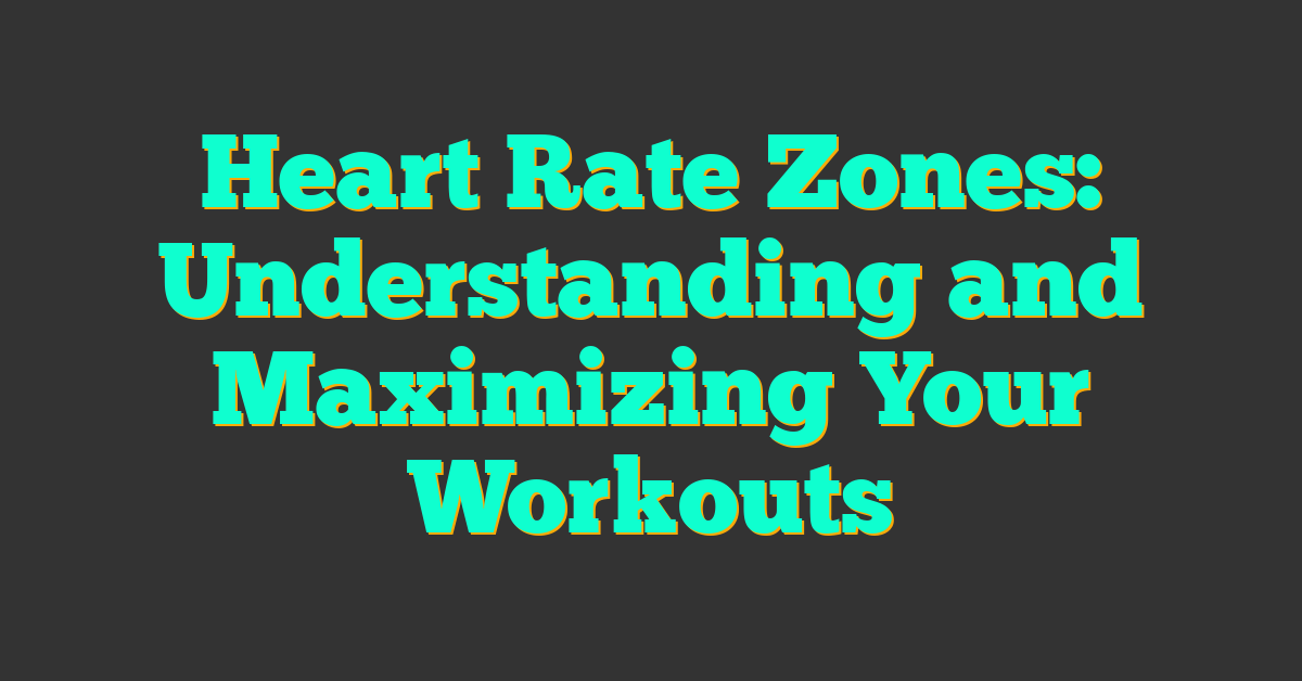 Heart Rate Zones: Understanding and Maximizing Your Workouts