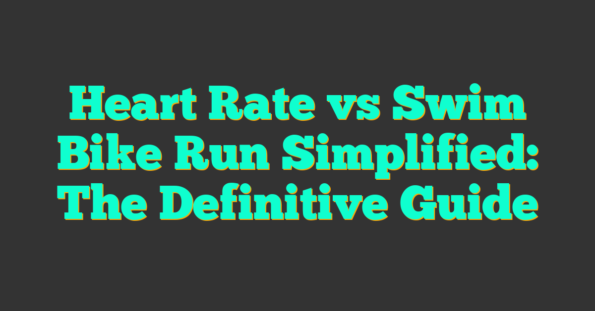 Heart Rate vs Swim Bike Run Simplified: The Definitive Guide