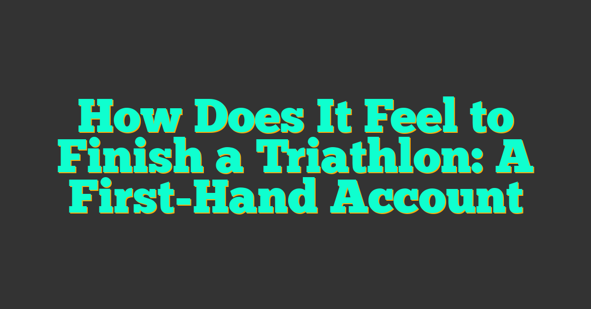 How Does It Feel to Finish a Triathlon: A First-Hand Account