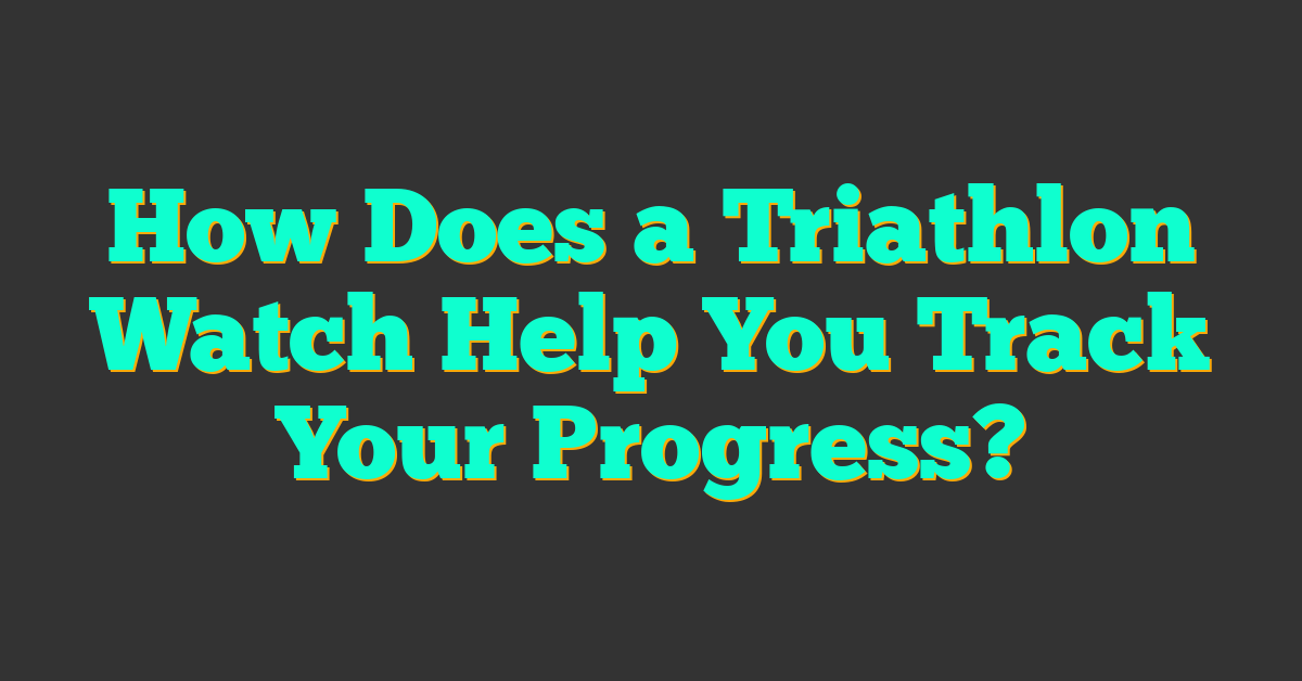 How Does a Triathlon Watch Help You Track Your Progress?