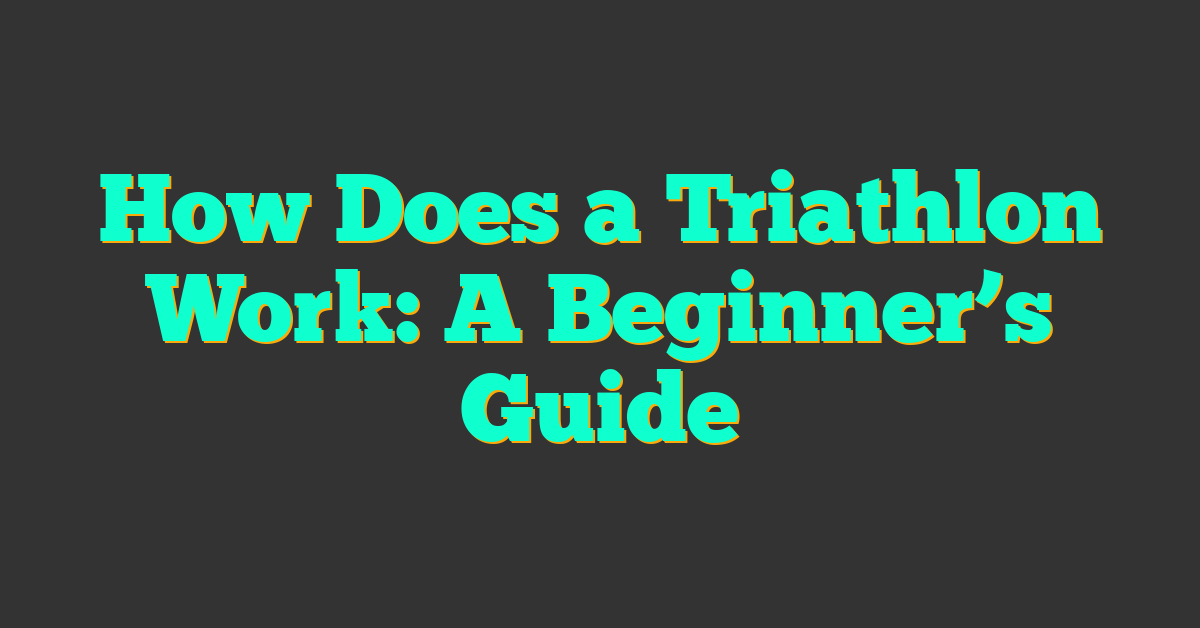 How Does a Triathlon Work: A Beginner’s Guide