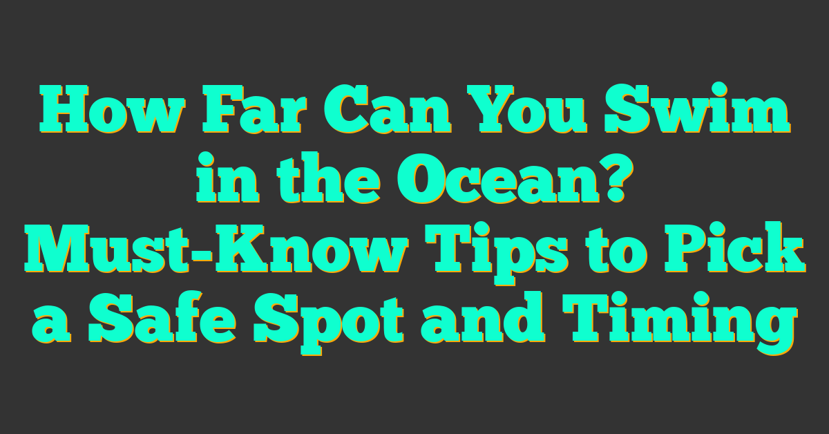 How Far Can You Swim in the Ocean? Must-Know Tips to Pick a Safe Spot and Timing