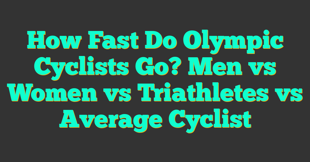 How Fast Do Olympic Cyclists Go? Men vs Women vs Triathletes vs Average Cyclist