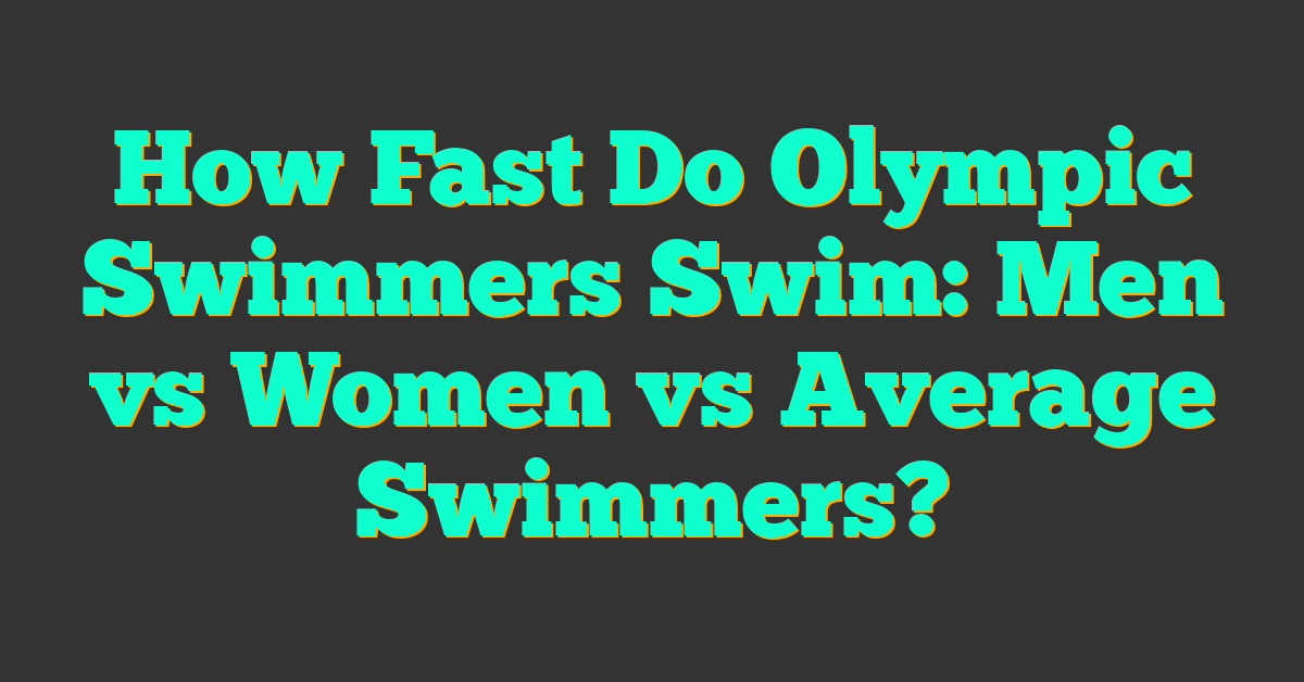 How Fast Do Olympic Swimmers Swim: Men vs Women vs Average Swimmers?