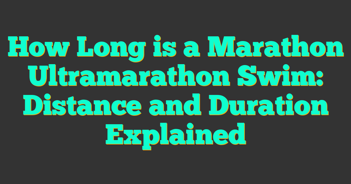 How Long is a Marathon Ultramarathon Swim: Distance and Duration Explained