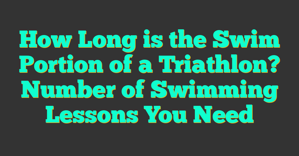 How Long is the Swim Portion of a Triathlon? Number of Swimming Lessons You Need