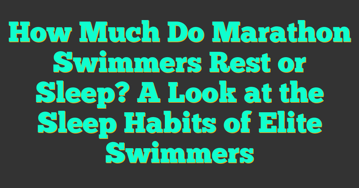 How Much Do Marathon Swimmers Rest or Sleep? A Look at the Sleep Habits of Elite Swimmers