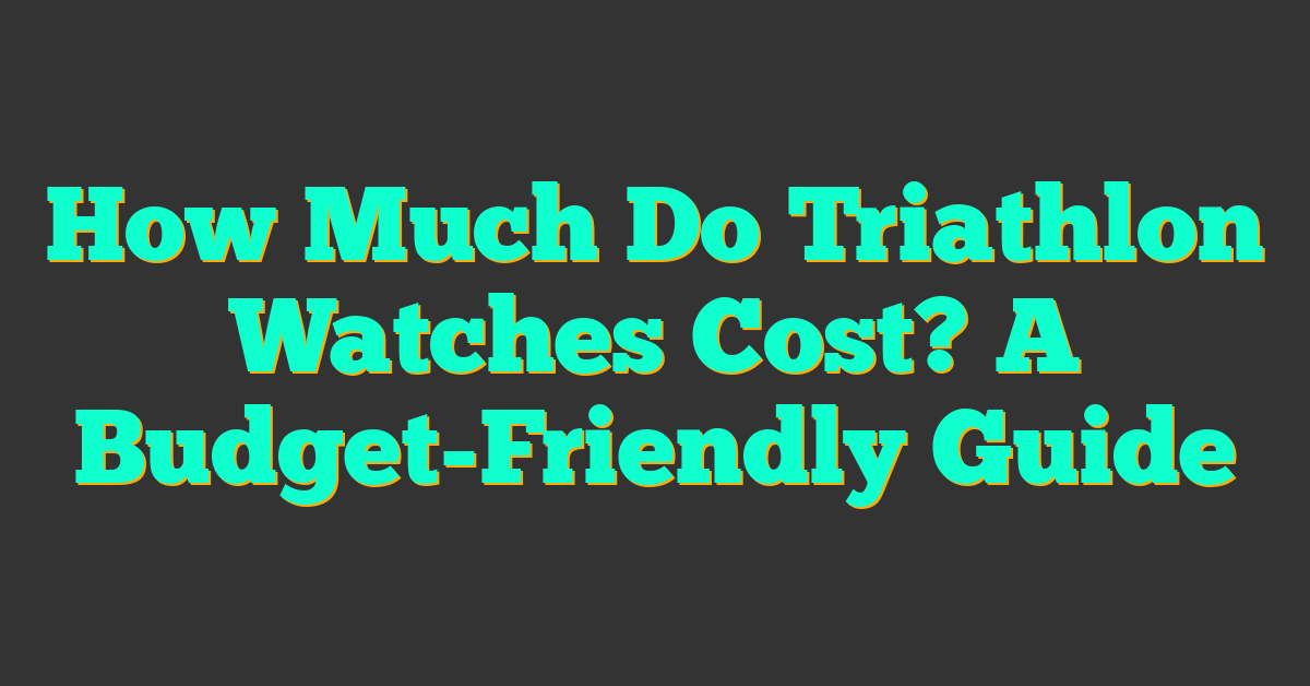 How Much Do Triathlon Watches Cost? A Budget-Friendly Guide