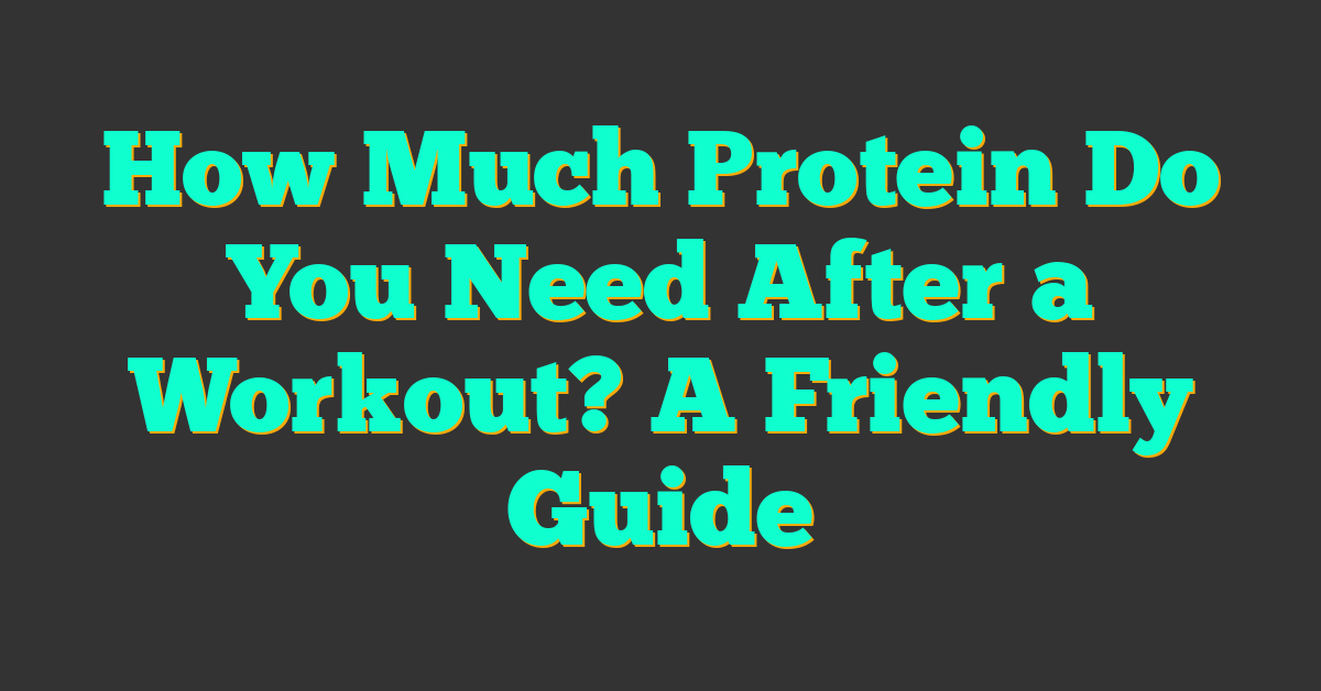 How Much Protein Do You Need After a Workout? A Friendly Guide