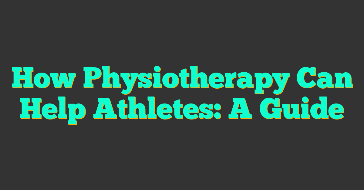 How Physiotherapy Can Help Athletes: A Guide