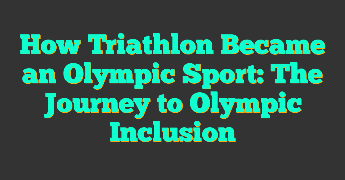 How Triathlon Became an Olympic Sport: The Journey to Olympic Inclusion
