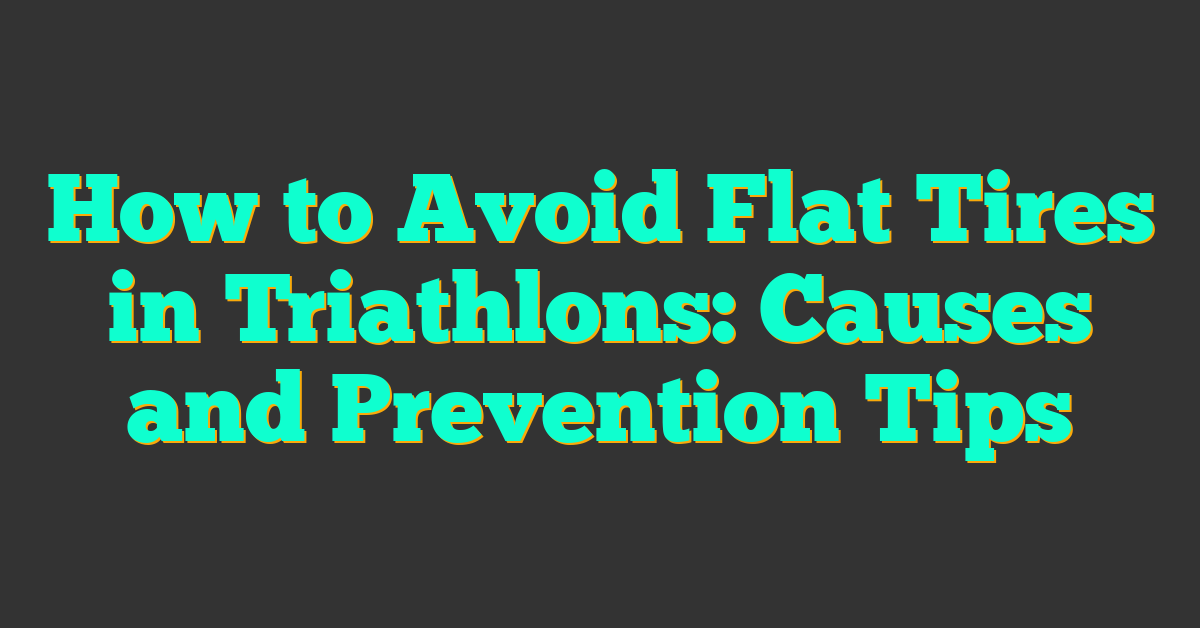 How to Avoid Flat Tires in Triathlons: Causes and Prevention Tips