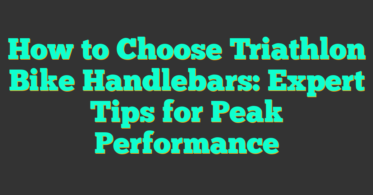 How to Choose Triathlon Bike Handlebars: Expert Tips for Peak Performance