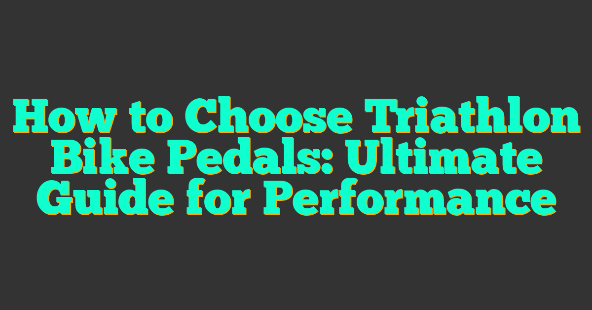 How to Choose Triathlon Bike Pedals: Ultimate Guide for Performance