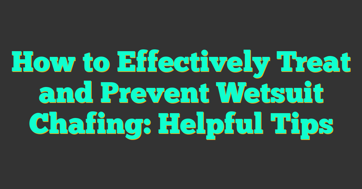 How to Effectively Treat and Prevent Wetsuit Chafing: Helpful Tips