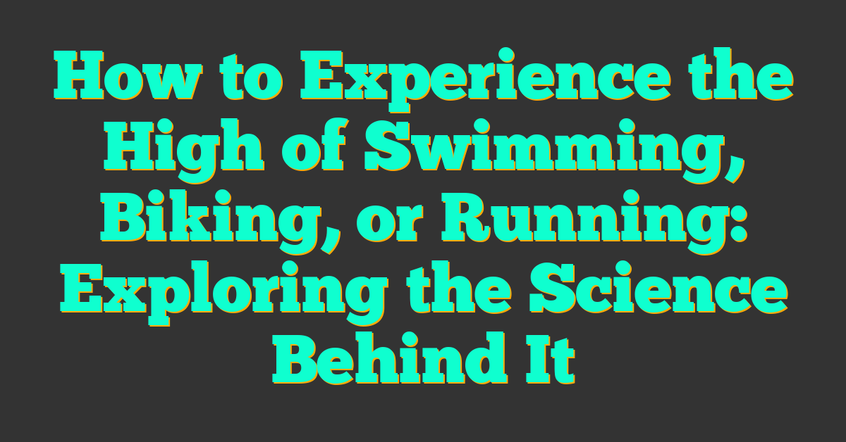 How to Experience the High of Swimming, Biking, or Running: Exploring the Science Behind It