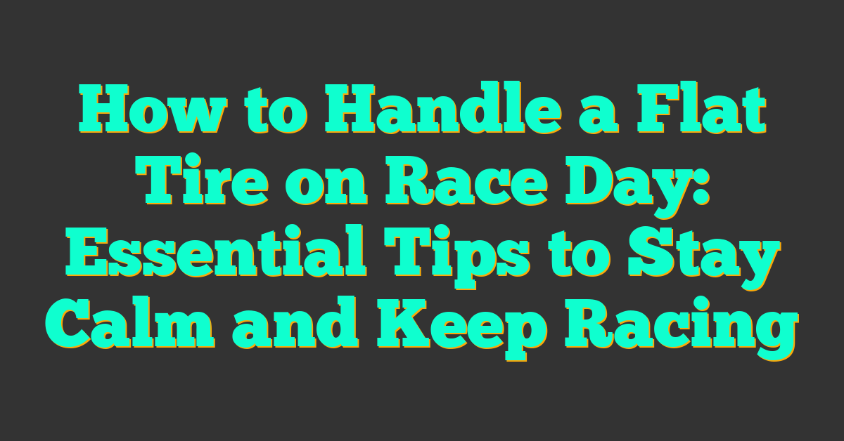 How to Handle a Flat Tire on Race Day: Essential Tips to Stay Calm and Keep Racing