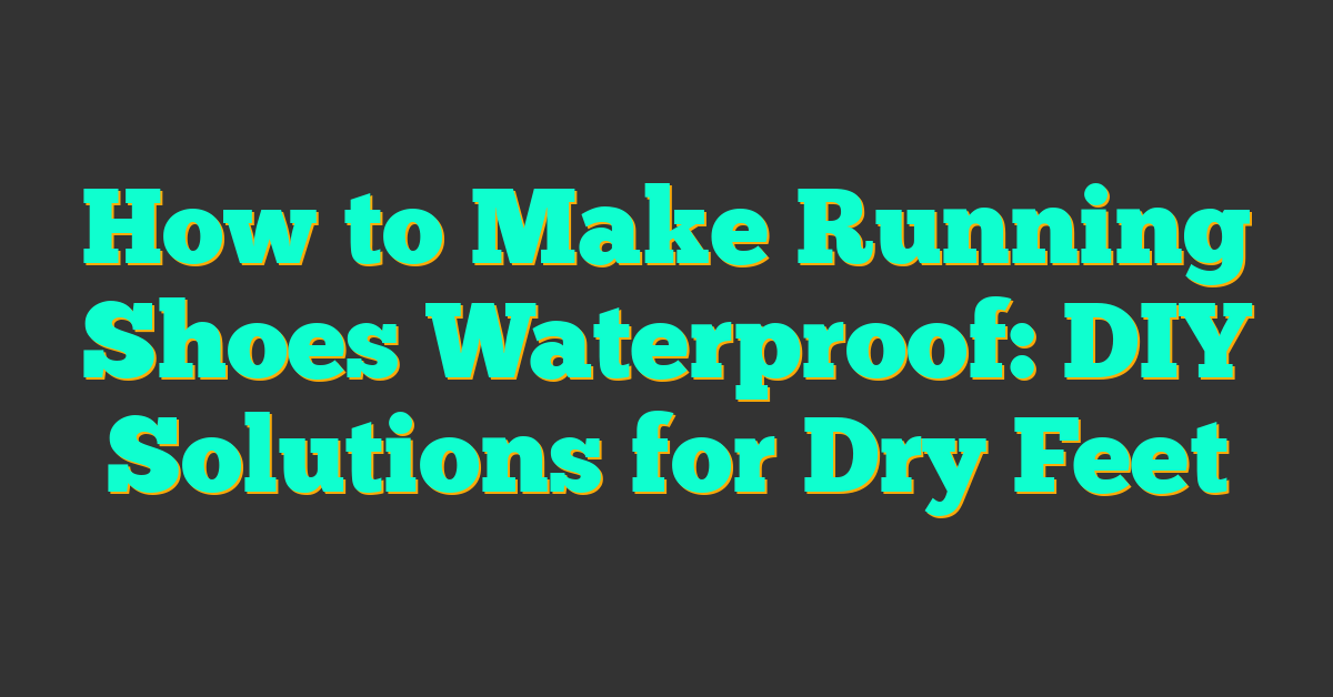 How to Make Running Shoes Waterproof: DIY Solutions for Dry Feet