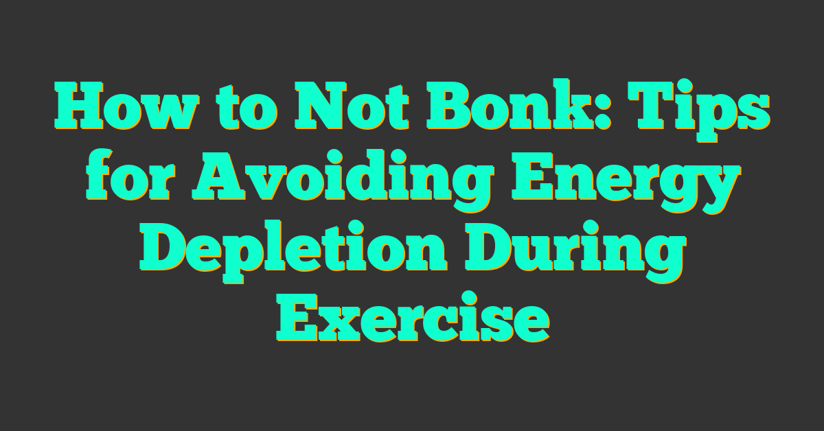 How to Not Bonk: Tips for Avoiding Energy Depletion During Exercise