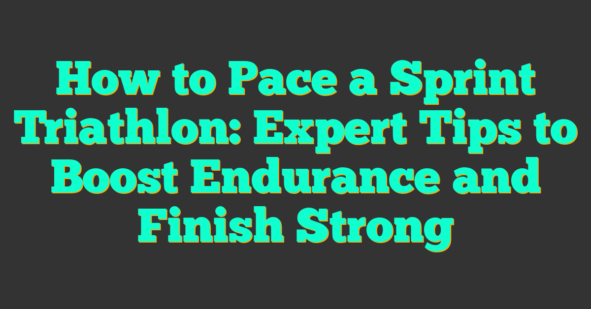 How to Pace a Sprint Triathlon: Expert Tips to Boost Endurance and Finish Strong