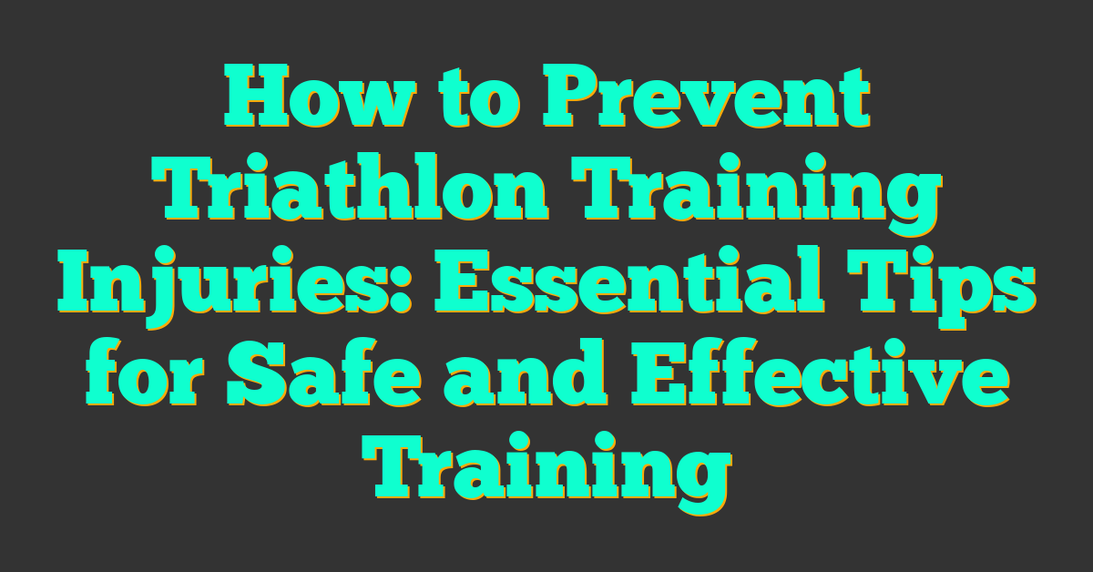 How to Prevent Triathlon Training Injuries: Essential Tips for Safe and Effective Training