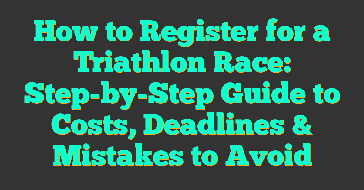 How to Register for a Triathlon Race: Step-by-Step Guide to Costs, Deadlines & Mistakes to Avoid