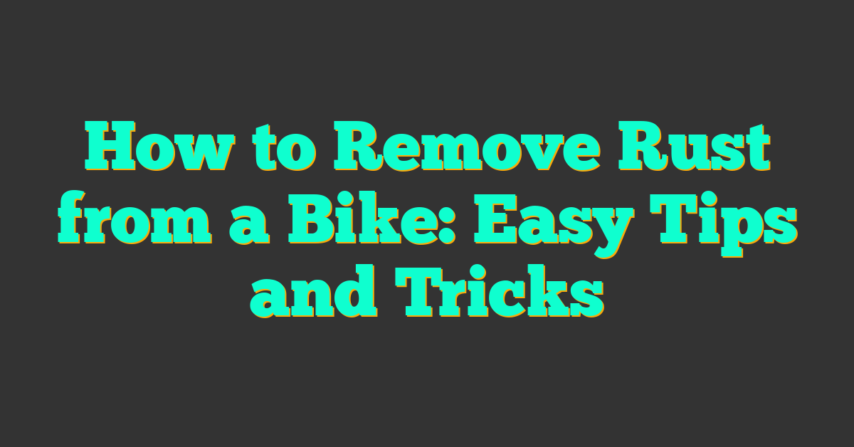 How to Remove Rust from a Bike: Easy Tips and Tricks